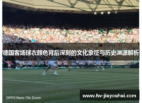 德国客场球衣颜色背后深刻的文化象征与历史渊源解析