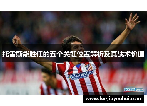 托雷斯能胜任的五个关键位置解析及其战术价值