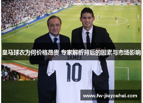 皇马球衣为何价格昂贵 专家解析背后的因素与市场影响