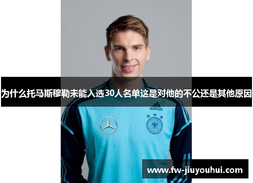为什么托马斯穆勒未能入选30人名单这是对他的不公还是其他原因