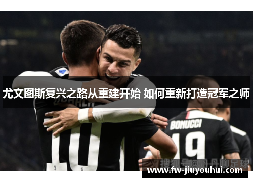 尤文图斯复兴之路从重建开始 如何重新打造冠军之师