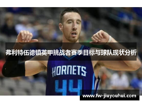 弗利特伍德镇英甲挑战者赛季目标与球队现状分析