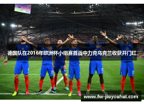 德国队在2016年欧洲杯小组赛首战中力克乌克兰收获开门红