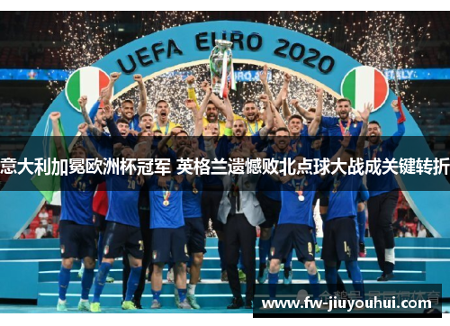 意大利加冕欧洲杯冠军 英格兰遗憾败北点球大战成关键转折