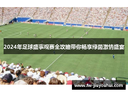 2024年足球盛事观赛全攻略带你畅享绿茵激情盛宴