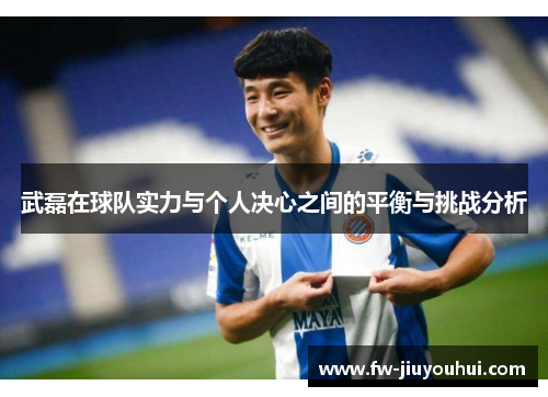 武磊在球队实力与个人决心之间的平衡与挑战分析