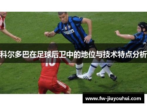 科尔多巴在足球后卫中的地位与技术特点分析