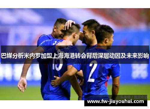 巴媒分析米内罗加盟上海海港转会背后深层动因及未来影响