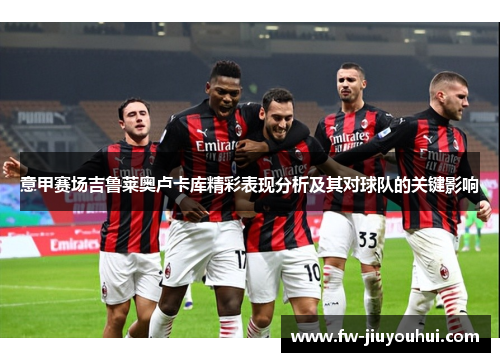 意甲赛场吉鲁莱奥卢卡库精彩表现分析及其对球队的关键影响