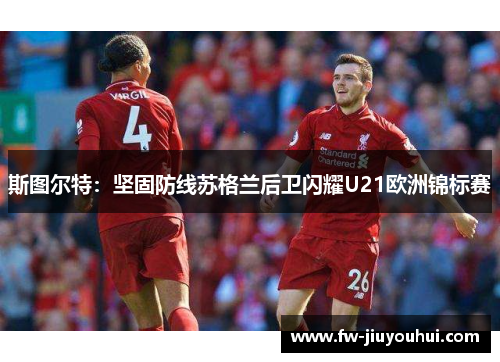 斯图尔特：坚固防线苏格兰后卫闪耀U21欧洲锦标赛