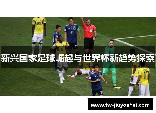 新兴国家足球崛起与世界杯新趋势探索