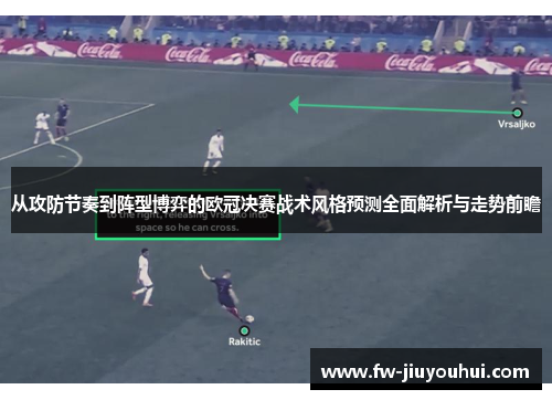 从攻防节奏到阵型博弈的欧冠决赛战术风格预测全面解析与走势前瞻