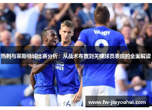 热刺与莱斯特城比赛分析：从战术布置到关键球员表现的全面解读
