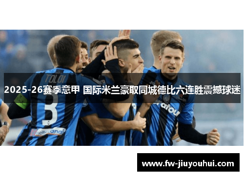 2025-26赛季意甲 国际米兰豪取同城德比六连胜震撼球迷