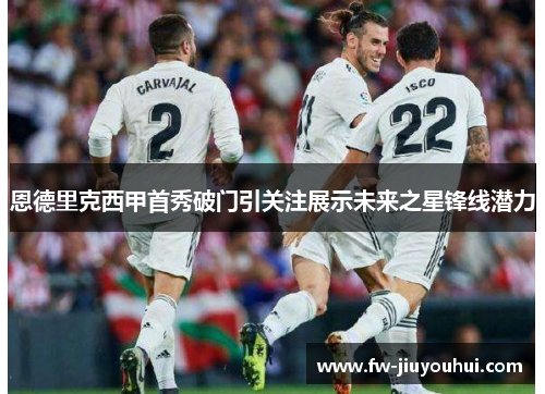 恩德里克西甲首秀破门引关注展示未来之星锋线潜力