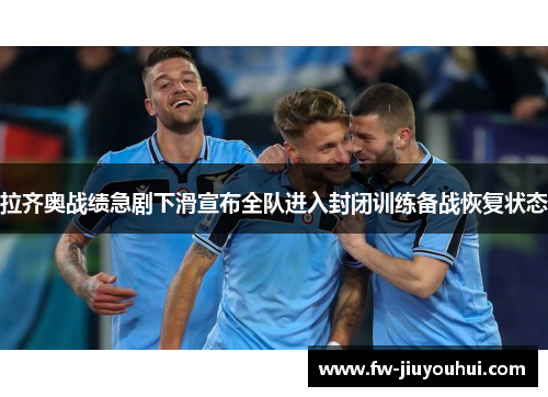 拉齐奥战绩急剧下滑宣布全队进入封闭训练备战恢复状态