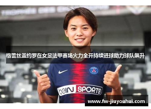 格蕾丝盖约罗在女足法甲赛场火力全开持续进球助力球队飙升 格蕾丝盖约罗在女足法甲赛场火力全开持续进球助力球队飙升