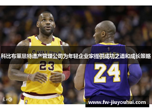 科比布莱恩特遗产管理公司为年轻企业家提供成功之道和成长策略