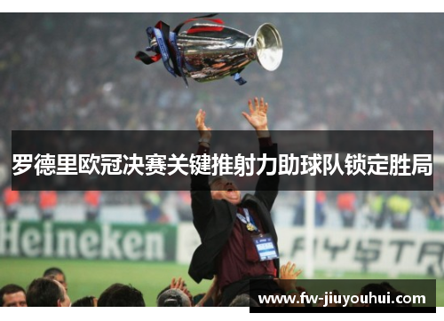 罗德里欧冠决赛关键推射力助球队锁定胜局